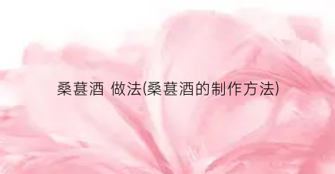 桑葚酒 做法(桑葚酒的制作方法)